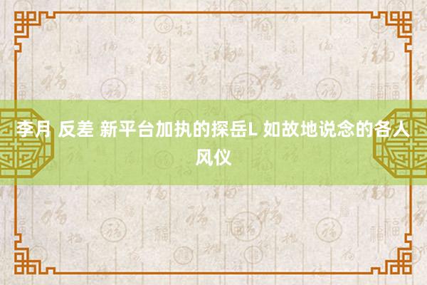 李月 反差 新平台加执的探岳L 如故地说念的各人风仪