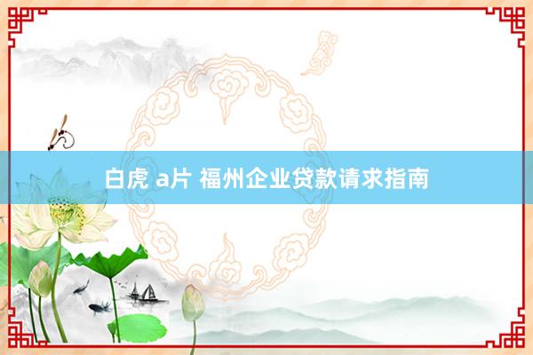 白虎 a片 福州企业贷款请求指南