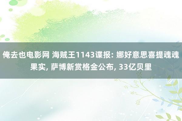 俺去也电影网 海贼王1143谍报: 娜好意思喜提魂魂果实， 萨博新赏格金公布， 33亿贝里