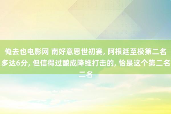 俺去也电影网 南好意思世初赛， 阿根廷至极第二名多达6分， 但信得过酿成降维打击的， 恰是这个第二名