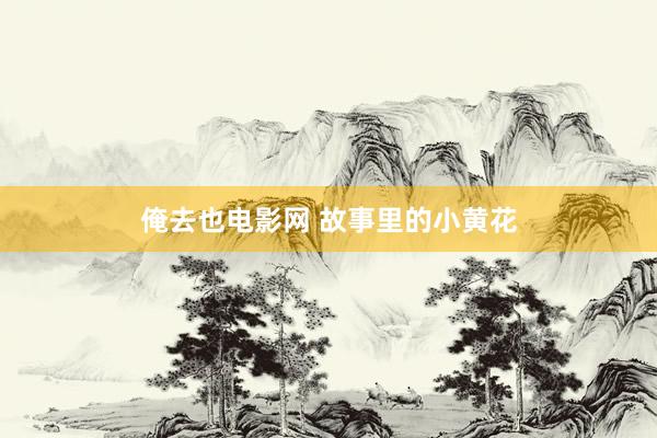 俺去也电影网 故事里的小黄花