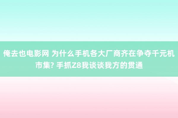俺去也电影网 为什么手机各大厂商齐在争夺千元机市集? 手抓Z8我谈谈我方的贯通