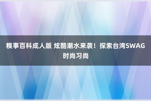 糗事百科成人版 炫酷潮水来袭！探索台湾SWAG时尚习尚