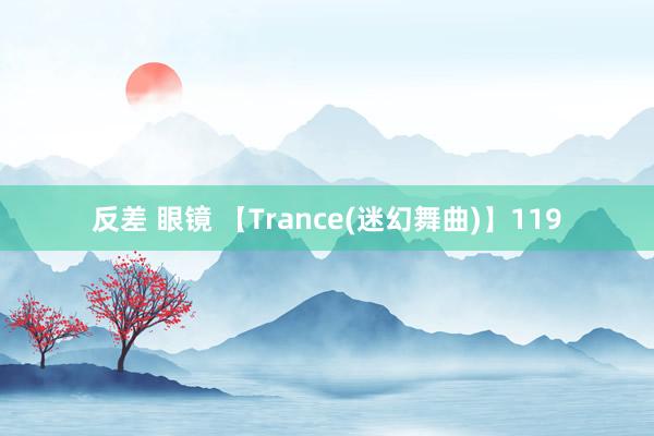 反差 眼镜 【Trance(迷幻舞曲)】119