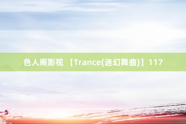 色人阁影视 【Trance(迷幻舞曲)】117