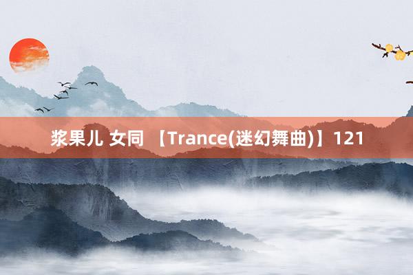 浆果儿 女同 【Trance(迷幻舞曲)】121