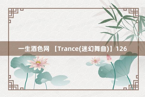 一生酒色网 【Trance(迷幻舞曲)】126