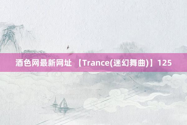 酒色网最新网址 【Trance(迷幻舞曲)】125