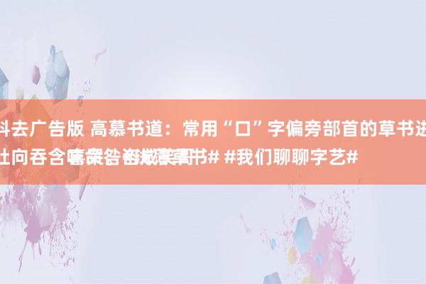 糗事百科去广告版 高慕书道：常用“口”字偏旁部首的草书进修（1）
君吕吟吐向吞含味命咎咨咸笑哥喜哭。#浅薄草书# #我们聊聊字艺#