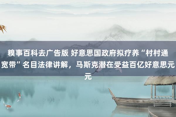 糗事百科去广告版 好意思国政府拟疗养“村村通宽带”名目法律讲解，马斯克潜在受益百亿好意思元